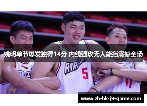 姚明单节爆发独得14分 内线强攻无人能挡震撼全场 姚明单节爆发独得14分 内线强攻无人能挡震撼全场