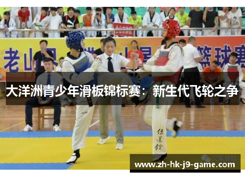 大洋洲青少年滑板锦标赛:新生代飞轮之争 大洋洲青少年滑板锦标赛:新生代飞轮之争