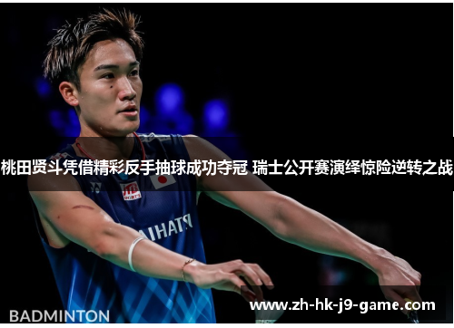 桃田贤斗凭借精彩反手抽球成功夺冠 瑞士公开赛演绎惊险逆转之战 桃田贤斗凭借精彩反手抽球成功夺冠 瑞士公开赛演绎惊险逆转之战