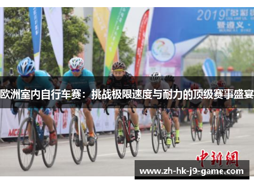 欧洲室内自行车赛:挑战极限速度与耐力的顶级赛事盛宴 欧洲室内自行车赛:挑战极限速度与耐力的顶级赛事盛宴