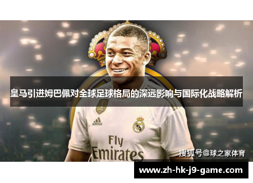 皇马引进姆巴佩对全球足球格局的深远影响与国际化战略解析 皇马引进姆巴佩对全球足球格局的深远影响与国际化战略解析