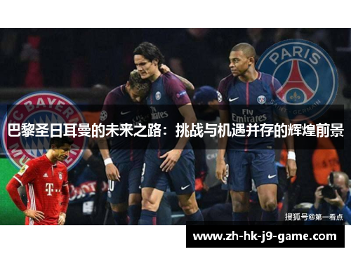 巴黎圣日耳曼的未来之路：挑战与机遇并存的辉煌前景
