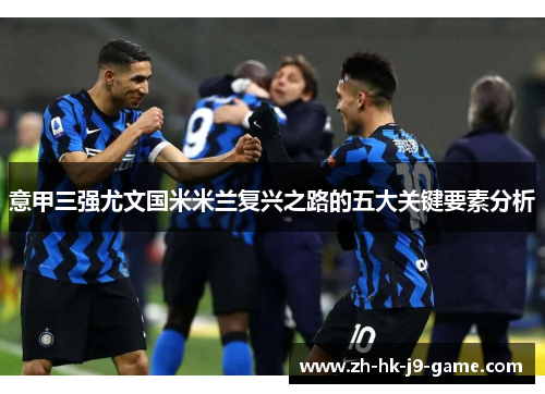 意甲三强尤文国米米兰复兴之路的五大关键要素分析