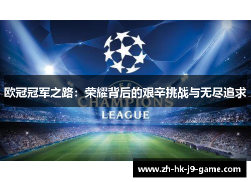 欧冠冠军之路:荣耀背后的艰辛挑战与无尽追求 欧冠冠军之路:荣耀背后的艰辛挑战与无尽追求