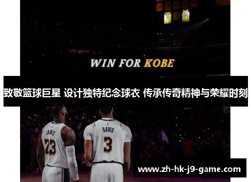 致敬篮球巨星 设计独特纪念球衣 传承传奇精神与荣耀时刻 致敬篮球巨星 设计独特纪念球衣 传承传奇精神与荣耀时刻