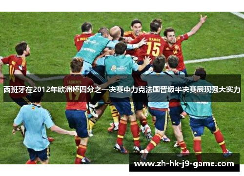 西班牙在2012年欧洲杯四分之一决赛中力克法国晋级半决赛展现强大实力 西班牙在2012年欧洲杯四分之一决赛中力克法国晋级半决赛展现强大实力