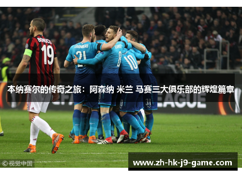 本纳赛尔的传奇之旅:阿森纳 米兰 马赛三大俱乐部的辉煌篇章 本纳赛尔的传奇之旅:阿森纳 米兰 马赛三大俱乐部的辉煌篇章