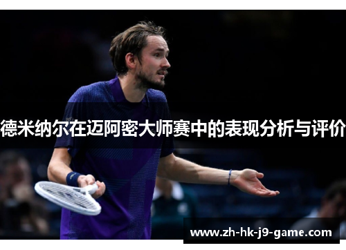 德米纳尔在迈阿密大师赛中的表现分析与评价 德米纳尔在迈阿密大师赛中的表现分析与评价