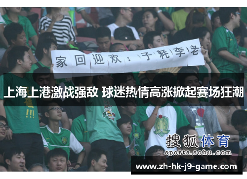 上海上港激战强敌 球迷热情高涨掀起赛场狂潮 上海上港激战强敌 球迷热情高涨掀起赛场狂潮