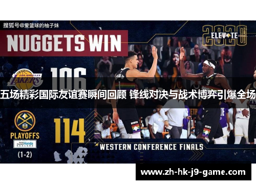 五场精彩国际友谊赛瞬间回顾 锋线对决与战术博弈引爆全场