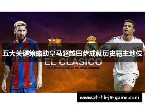 五大关键策略助皇马超越巴萨成就历史霸主地位 五大关键策略助皇马超越巴萨成就历史霸主地位