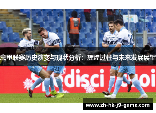 意甲联赛历史演变与现状分析:辉煌过往与未来发展展望 意甲联赛历史演变与现状分析:辉煌过往与未来发展展望