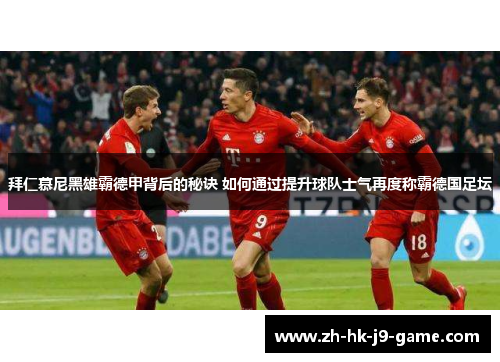 拜仁慕尼黑雄霸德甲背后的秘诀 如何通过提升球队士气再度称霸德国足坛 拜仁慕尼黑雄霸德甲背后的秘诀 如何通过提升球队士气再度称霸德国足坛