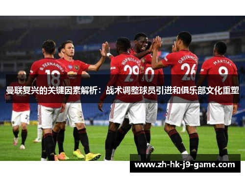 曼联复兴的关键因素解析：战术调整球员引进和俱乐部文化重塑