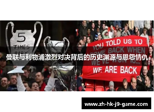 曼联与利物浦激烈对决背后的历史渊源与恩怨情仇 曼联与利物浦激烈对决背后的历史渊源与恩怨情仇