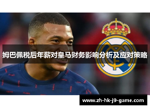 姆巴佩税后年薪对皇马财务影响分析及应对策略 姆巴佩税后年薪对皇马财务影响分析及应对策略