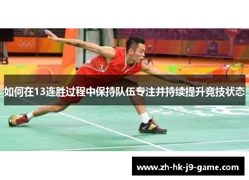 如何在13连胜过程中保持队伍专注并持续提升竞技状态 如何在13连胜过程中保持队伍专注并持续提升竞技状态