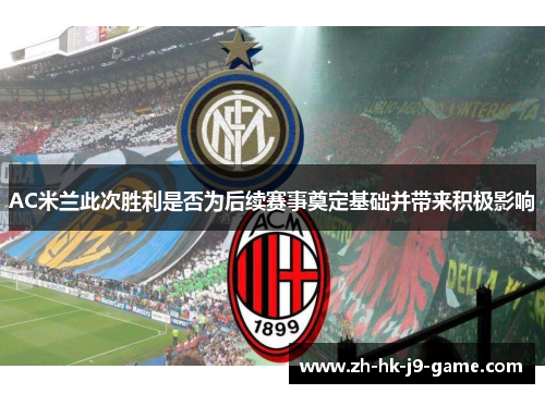 AC米兰此次胜利是否为后续赛事奠定基础并带来积极影响
