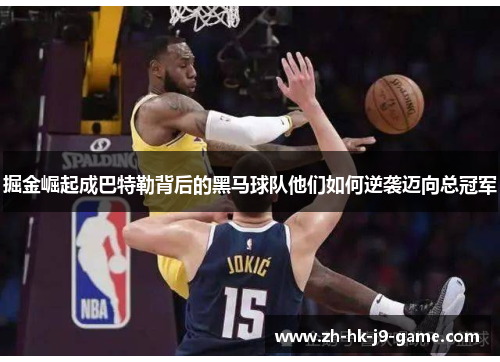 掘金崛起成巴特勒背后的黑马球队他们如何逆袭迈向总冠军 掘金崛起成巴特勒背后的黑马球队他们如何逆袭迈向总冠军
