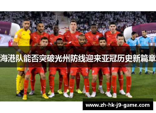 海港队能否突破光州防线迎来亚冠历史新篇章 海港队能否突破光州防线迎来亚冠历史新篇章