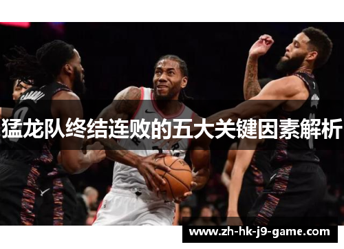 猛龙队终结连败的五大关键因素解析 猛龙队终结连败的五大关键因素解析