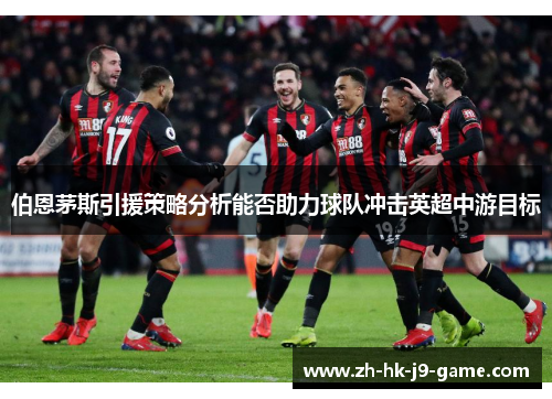 伯恩茅斯引援策略分析能否助力球队冲击英超中游目标 伯恩茅斯引援策略分析能否助力球队冲击英超中游目标