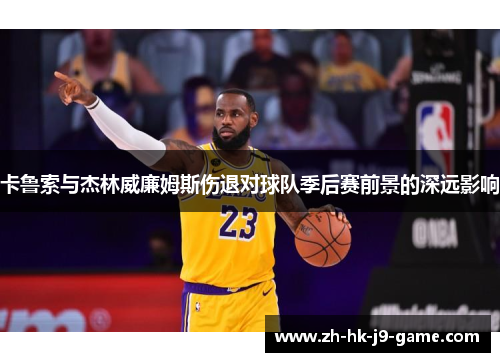 卡鲁索与杰林威廉姆斯伤退对球队季后赛前景的深远影响