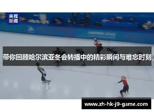 带你回顾哈尔滨亚冬会转播中的精彩瞬间与难忘时刻 带你回顾哈尔滨亚冬会转播中的精彩瞬间与难忘时刻