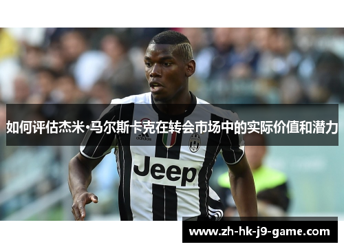 如何评估杰米·马尔斯卡克在转会市场中的实际价值和潜力 如何评估杰米·马尔斯卡克在转会市场中的实际价值和潜力