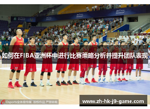 如何在FIBA亚洲杯中进行比赛策略分析并提升团队表现