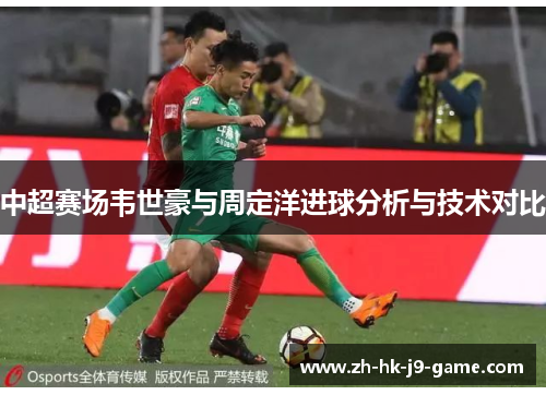 中超赛场韦世豪与周定洋进球分析与技术对比 中超赛场韦世豪与周定洋进球分析与技术对比