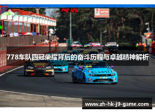 778车队四冠荣耀背后的奋斗历程与卓越精神解析 778车队四冠荣耀背后的奋斗历程与卓越精神解析