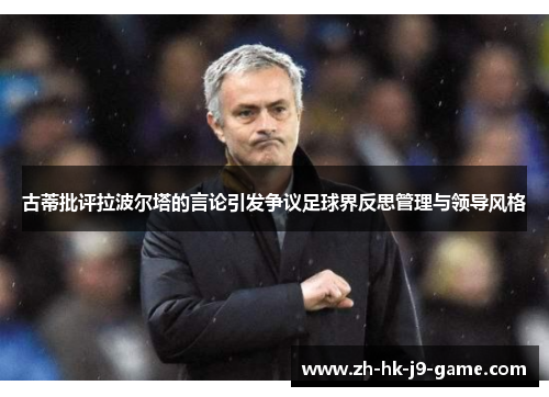 古蒂批评拉波尔塔的言论引发争议足球界反思管理与领导风格 古蒂批评拉波尔塔的言论引发争议足球界反思管理与领导风格