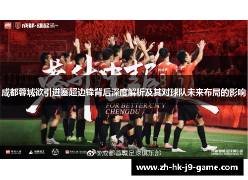 成都蓉城欲引进塞超边锋背后深度解析及其对球队未来布局的影响 成都蓉城欲引进塞超边锋背后深度解析及其对球队未来布局的影响