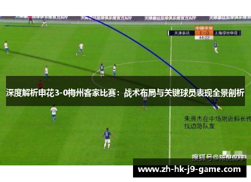 深度解析申花3-0梅州客家比赛:战术布局与关键球员表现全景剖析 深度解析申花3-0梅州客家比赛:战术布局与关键球员表现全景剖析