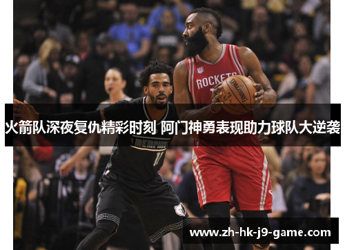 火箭队深夜复仇精彩时刻 阿门神勇表现助力球队大逆袭 火箭队深夜复仇精彩时刻 阿门神勇表现助力球队大逆袭