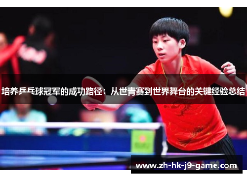 培养乒乓球冠军的成功路径:从世青赛到世界舞台的关键经验总结 培养乒乓球冠军的成功路径:从世青赛到世界舞台的关键经验总结
