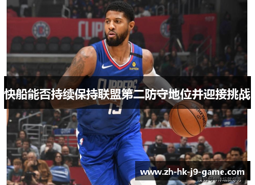 快船能否持续保持联盟第二防守地位并迎接挑战 快船能否持续保持联盟第二防守地位并迎接挑战