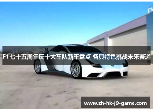 F1七十五周年庆十大车队新车盘点 各具特色挑战未来赛道 F1七十五周年庆十大车队新车盘点 各具特色挑战未来赛道