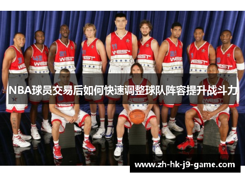 NBA球员交易后如何快速调整球队阵容提升战斗力