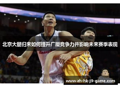 北京大腿归来如何提升广厦竞争力并影响未来赛季表现 北京大腿归来如何提升广厦竞争力并影响未来赛季表现