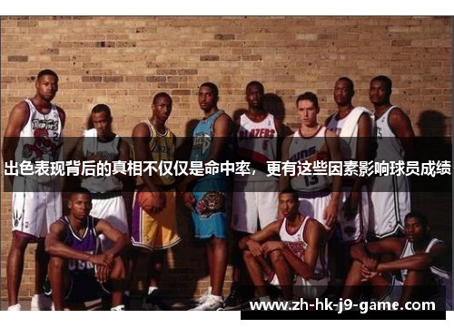 出色表现背后的真相不仅仅是命中率,更有这些因素影响球员成绩 出色表现背后的真相不仅仅是命中率,更有这些因素影响球员成绩