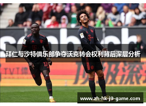 拜仁与沙特俱乐部争夺沃克转会权利背后深层分析