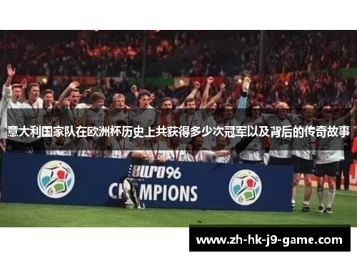 意大利国家队在欧洲杯历史上共获得多少次冠军以及背后的传奇故事 意大利国家队在欧洲杯历史上共获得多少次冠军以及背后的传奇故事