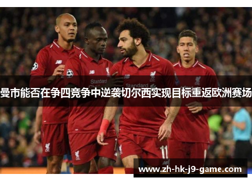 曼市能否在争四竞争中逆袭切尔西实现目标重返欧洲赛场 曼市能否在争四竞争中逆袭切尔西实现目标重返欧洲赛场