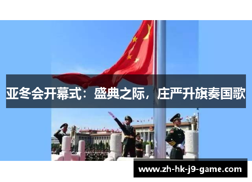 亚冬会开幕式:盛典之际,庄严升旗奏国歌 亚冬会开幕式:盛典之际,庄严升旗奏国歌