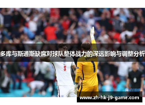 多库与斯通斯缺席对球队整体战力的深远影响与调整分析