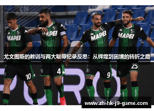 尤文图斯的教训与两大耻辱纪录反思:从辉煌到困境的转折之路 尤文图斯的教训与两大耻辱纪录反思:从辉煌到困境的转折之路