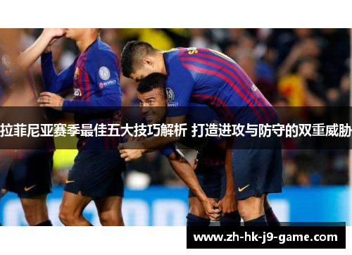 拉菲尼亚赛季最佳五大技巧解析 打造进攻与防守的双重威胁 拉菲尼亚赛季最佳五大技巧解析 打造进攻与防守的双重威胁