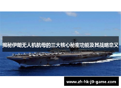 揭秘伊朗无人机航母的三大核心秘密功能及其战略意义 揭秘伊朗无人机航母的三大核心秘密功能及其战略意义